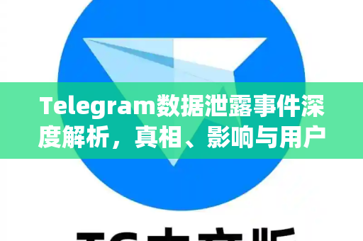 Telegram数据泄露事件深度解析，真相、影响与用户自救指南