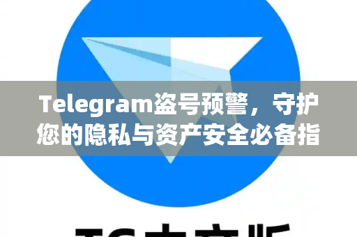 Telegram盗号预警，守护您的隐私与资产安全必备指南