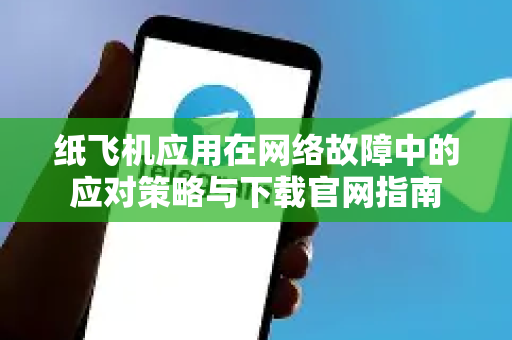 纸飞机应用在网络故障中的应对策略与下载官网指南