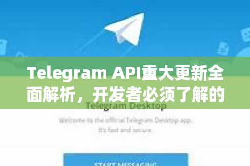 Telegram API重大更新全面解析，开发者必须了解的7大变革与实战指南-第1张图片-Telegram官网-纸飞机官网下载-多平台官方版本
