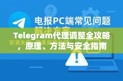 Telegram代理调整全攻略，原理、方法与安全指南