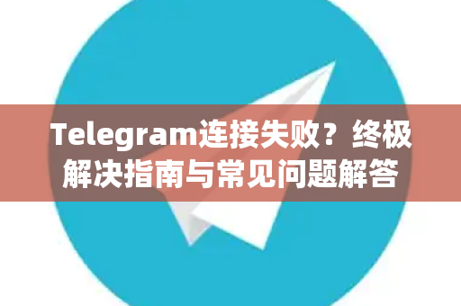Telegram连接失败？终极解决指南与常见问题解答