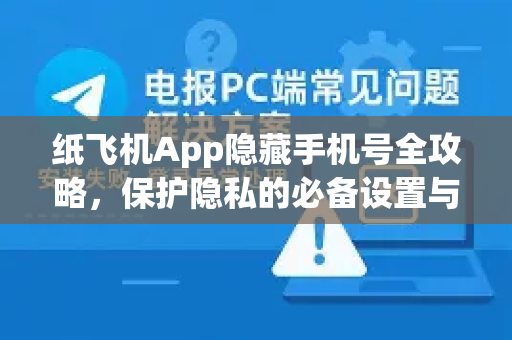 纸飞机App隐藏手机号全攻略，保护隐私的必备设置与常见问题解答-第1张图片-Telegram官网-纸飞机官网下载-多平台官方版本