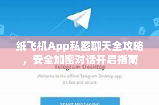 纸飞机App私密聊天全攻略，安全加密对话开启指南-第1张图片-Telegram官网-纸飞机官网下载-多平台官方版本