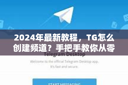 2024年最新教程，TG怎么创建频道？手把手教你从零到一运营爆款频道！