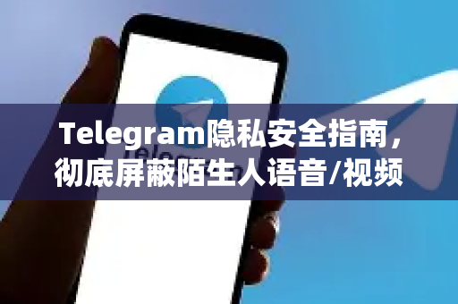 Telegram隐私安全指南，彻底屏蔽陌生人语音/视频呼叫-第1张图片-Telegram官网-纸飞机官网下载-多平台官方版本