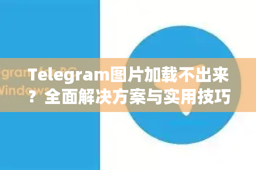 Telegram图片加载不出来？全面解决方案与实用技巧-第1张图片-Telegram官网-纸飞机官网下载-多平台官方版本