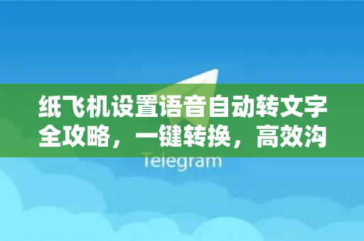 纸飞机设置语音自动转文字全攻略，一键转换，高效沟通-第1张图片-Telegram官网-纸飞机官网下载-多平台官方版本