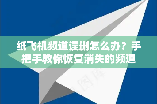 纸飞机频道误删怎么办?手把手教你恢复消失的频道-第1张图片-Telegram官网-纸飞机官网下载-多平台官方版本 纸飞机频道误删怎么办?手把手教你恢复消失的频道-第1张图片-Telegram官网-纸飞机官网下载-多平台官方版本