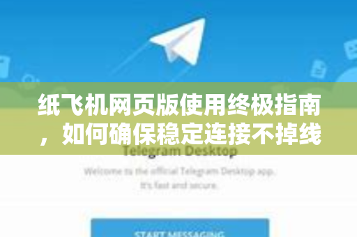 纸飞机网页版使用终极指南,如何确保稳定连接不掉线-第1张图片-Telegram官网-纸飞机官网下载-多平台官方版本 纸飞机网页版使用终极指南,如何确保稳定连接不掉线-第1张图片-Telegram官网-纸飞机官网下载-多平台官方版本