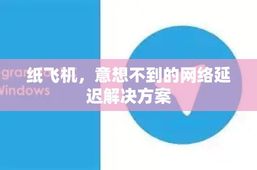 纸飞机,意想不到的网络延迟解决方案-第1张图片-Telegram官网-纸飞机官网下载-多平台官方版本 纸飞机,意想不到的网络延迟解决方案-第1张图片-Telegram官网-纸飞机官网下载-多平台官方版本
