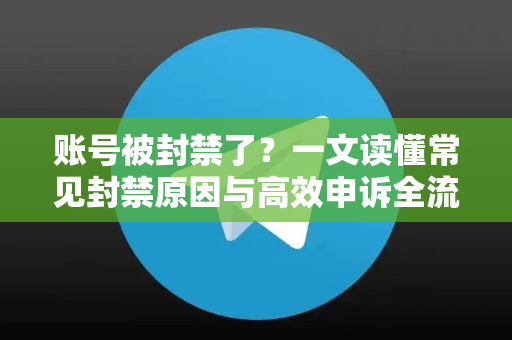 账号被封禁了？一文读懂常见封禁原因与高效申诉全流程指南