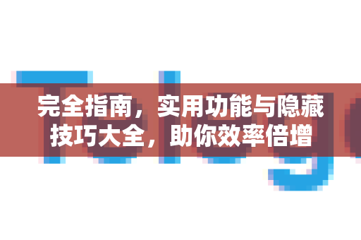 完全指南，实用功能与隐藏技巧大全，助你效率倍增-第1张图片-Telegram官网-纸飞机官网下载-多平台官方版本