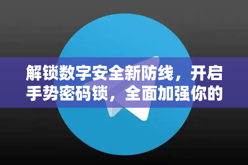 解锁数字安全新防线，开启手势密码锁，全面加强你的隐私保护