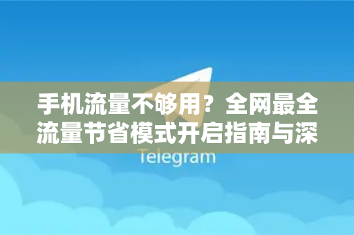 手机流量不够用？全网最全流量节省模式开启指南与深度解析-第1张图片-Telegram官网-纸飞机官网下载-多平台官方版本