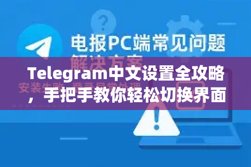 Telegram中文设置全攻略，手把手教你轻松切换界面语言