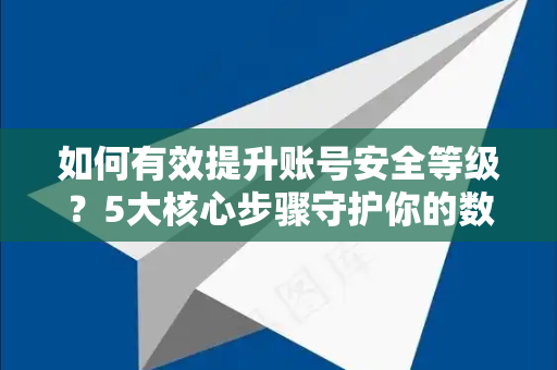如何有效提升账号安全等级？5大核心步骤守护你的数字资产-第1张图片-Telegram官网-纸飞机官网下载-多平台官方版本