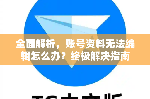 全面解析，账号资料无法编辑怎么办？终极解决指南-第1张图片-Telegram官网-纸飞机官网下载-多平台官方版本