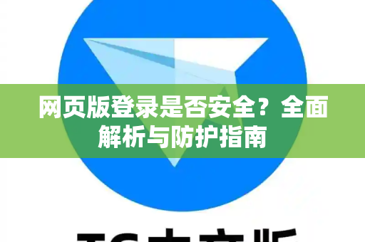 网页版登录是否安全？全面解析与防护指南-第1张图片-Telegram官网-纸飞机官网下载-多平台官方版本
