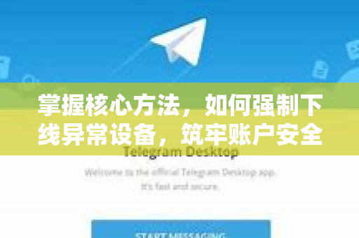 掌握核心方法，如何强制下线异常设备，筑牢账户安全防线-第1张图片-Telegram官网-纸飞机官网下载-多平台官方版本