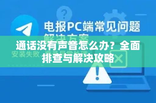 通话没有声音怎么办？全面排查与解决攻略-第1张图片-Telegram官网-纸飞机官网下载-多平台官方版本