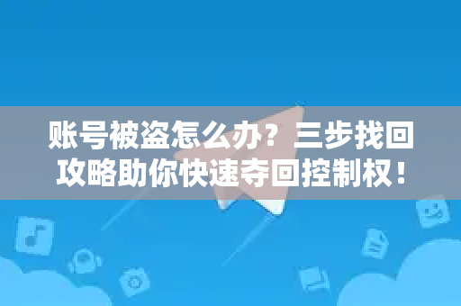 账号被盗怎么办？三步找回攻略助你快速夺回控制权！-第1张图片-Telegram官网-纸飞机官网下载-多平台官方版本