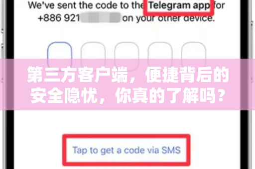 第三方客户端，便捷背后的安全隐忧，你真的了解吗？-第1张图片-Telegram官网-纸飞机官网下载-多平台官方版本