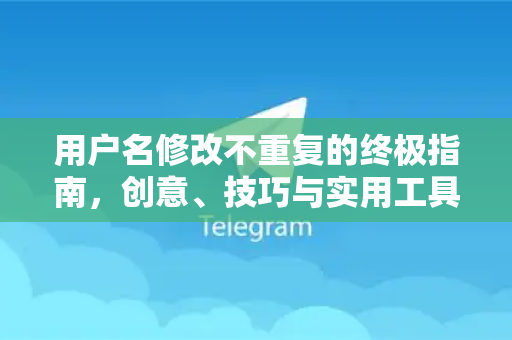 用户名修改不重复的终极指南，创意、技巧与实用工具全解析-第1张图片-Telegram官网-纸飞机官网下载-多平台官方版本