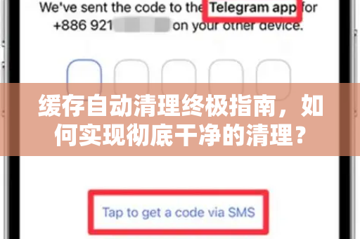 缓存自动清理终极指南，如何实现彻底干净的清理？-第1张图片-Telegram官网-纸飞机官网下载-多平台官方版本
