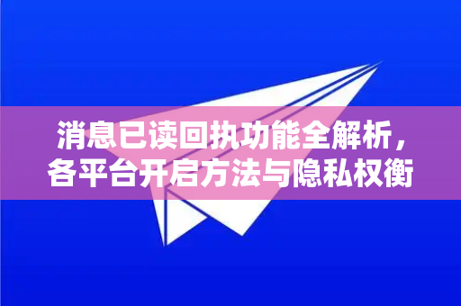 消息已读回执功能全解析，各平台开启方法与隐私权衡指南-第1张图片-Telegram官网-纸飞机官网下载-多平台官方版本