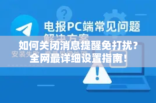 如何关闭消息提醒免打扰？全网最详细设置指南！-第1张图片-Telegram官网-纸飞机官网下载-多平台官方版本