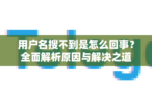 用户名搜不到是怎么回事？全面解析原因与解决之道-第1张图片-Telegram官网-纸飞机官网下载-多平台官方版本