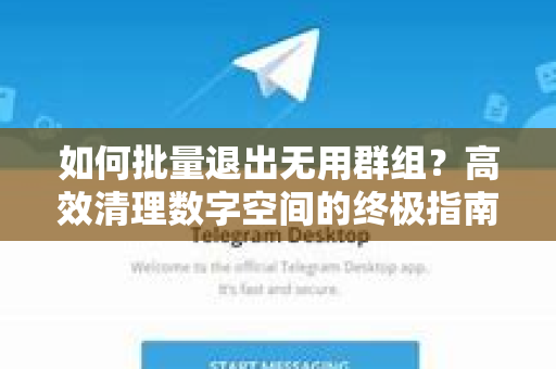 如何批量退出无用群组？高效清理数字空间的终极指南-第1张图片-Telegram官网-纸飞机官网下载-多平台官方版本