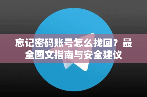 忘记密码账号怎么找回？最全图文指南与安全建议-第1张图片-Telegram官网-纸飞机官网下载-多平台官方版本