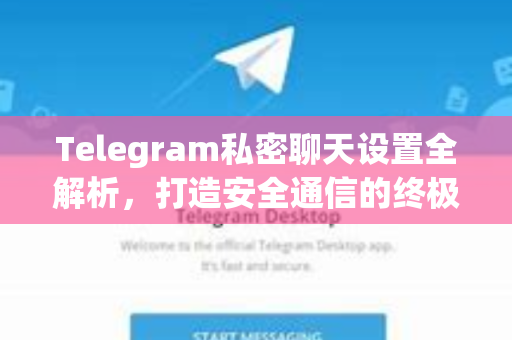 Telegram私密聊天设置全解析，打造安全通信的终极指南