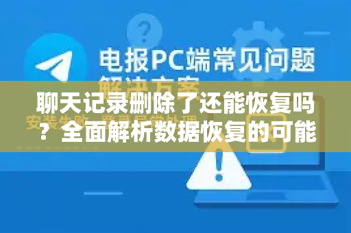聊天记录删除了还能恢复吗？全面解析数据恢复的可能性与方案