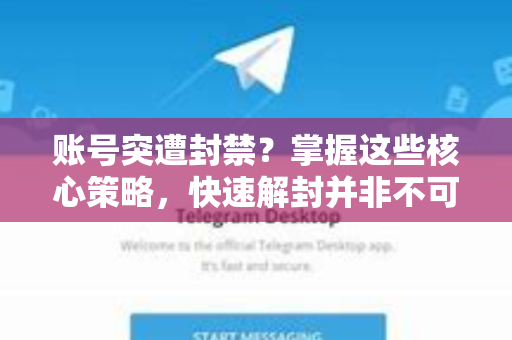 账号突遭封禁？掌握这些核心策略，快速解封并非不可能！