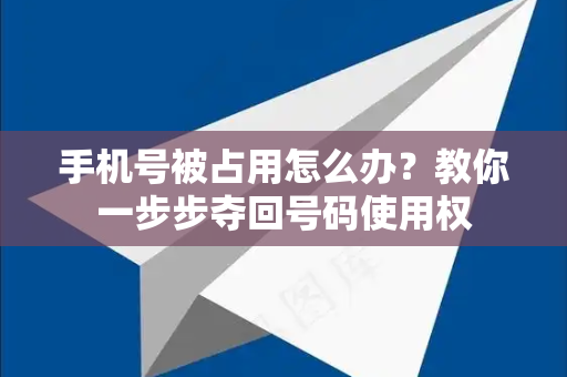 手机号被占用怎么办？教你一步步夺回号码使用权-第1张图片-Telegram官网-纸飞机官网下载-多平台官方版本