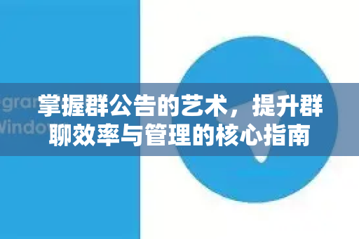 掌握群公告的艺术,提升群聊效率与管理的核心指南-第1张图片-Telegram官网-纸飞机官网下载-多平台官方版本 掌握群公告的艺术,提升群聊效率与管理的核心指南-第1张图片-Telegram官网-纸飞机官网下载-多平台官方版本