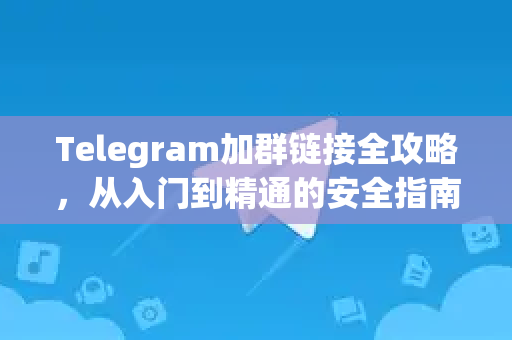 Telegram加群链接全攻略，从入门到精通的安全指南