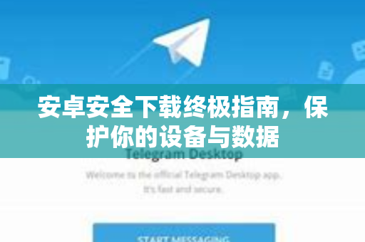 安卓安全下载终极指南，保护你的设备与数据-第1张图片-Telegram官网-纸飞机官网下载-多平台官方版本
