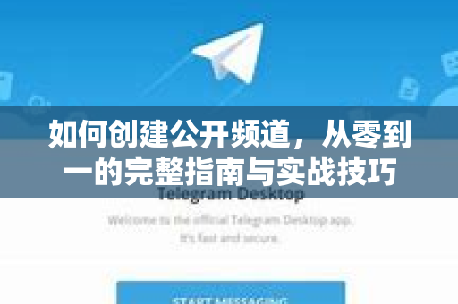 如何创建公开频道，从零到一的完整指南与实战技巧-第1张图片-Telegram官网-纸飞机官网下载-多平台官方版本
