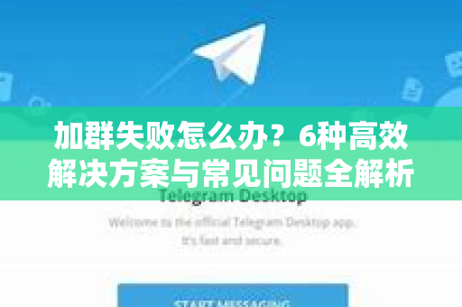 加群失败怎么办？6种高效解决方案与常见问题全解析-第1张图片-Telegram官网-纸飞机官网下载-多平台官方版本