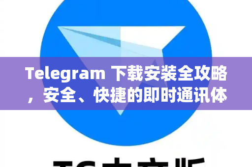 Telegram 下载安装全攻略，安全、快捷的即时通讯体验