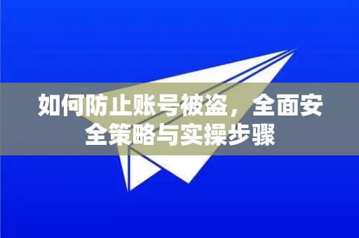 如何防止账号被盗，全面安全策略与实操步骤-第1张图片-Telegram官网-纸飞机官网下载-多平台官方版本