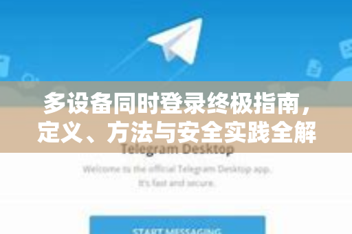 多设备同时登录终极指南，定义、方法与安全实践全解析-第1张图片-Telegram官网-纸飞机官网下载-多平台官方版本