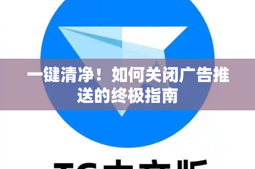 一键清净！如何关闭广告推送的终极指南-第1张图片-Telegram官网-纸飞机官网下载-多平台官方版本