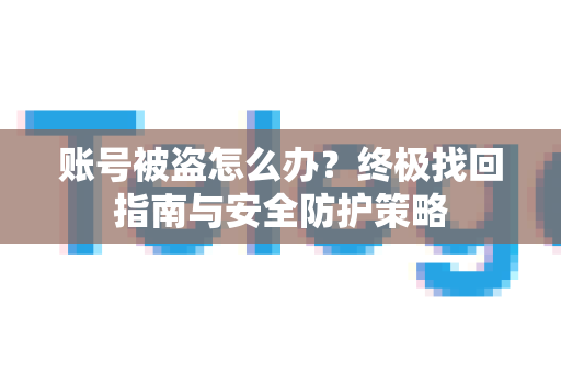 账号被盗怎么办？终极找回指南与安全防护策略-第1张图片-Telegram官网-纸飞机官网下载-多平台官方版本