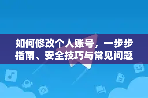 如何修改个人账号，一步步指南、安全技巧与常见问题解答-第1张图片-Telegram官网-纸飞机官网下载-多平台官方版本