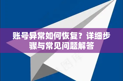 账号异常如何恢复？详细步骤与常见问题解答-第1张图片-Telegram官网-纸飞机官网下载-多平台官方版本